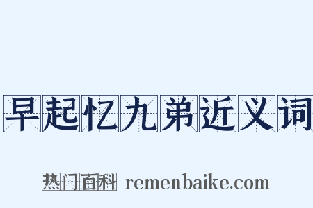 早起忆九弟近义词是什么意思的图片